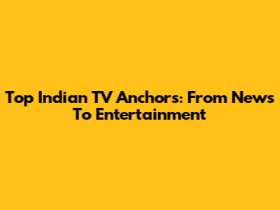 Top Indian TV Anchors: From News To Entertainment