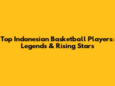 Top Indonesian Basketball Players: Legends & Rising Stars