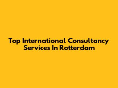 Top International Consultancy Services In Rotterdam