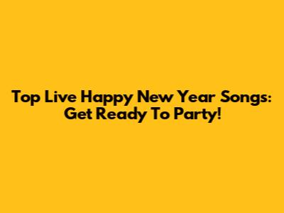 Top Live Happy New Year Songs: Get Ready To Party!