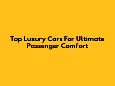 Top Luxury Cars For Ultimate Passenger Comfort