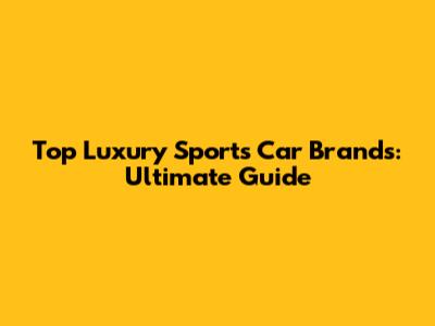 Top Luxury Sports Car Brands: Ultimate Guide