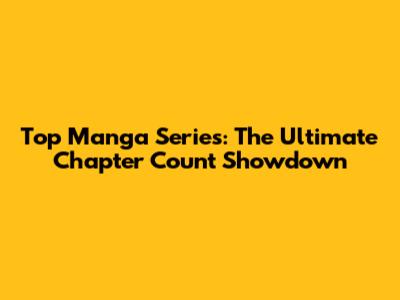 Top Manga Series: The Ultimate Chapter Count Showdown