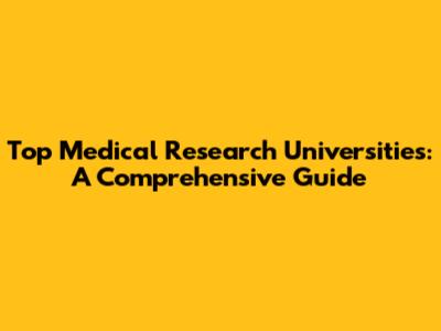 Top Medical Research Universities: A Comprehensive Guide