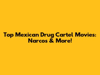 Top Mexican Drug Cartel Movies: Narcos & More!
