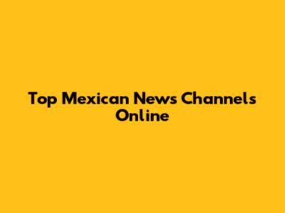 Top Mexican News Channels Online