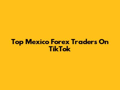 Top Mexico Forex Traders On TikTok