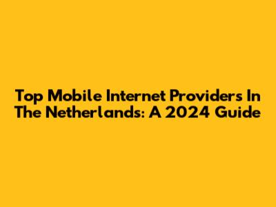 Top Mobile Internet Providers In The Netherlands: A 2024 Guide