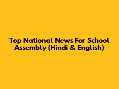Top National News For School Assembly (Hindi & English)