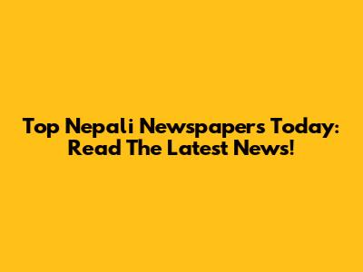 Top Nepali Newspapers Today: Read The Latest News!