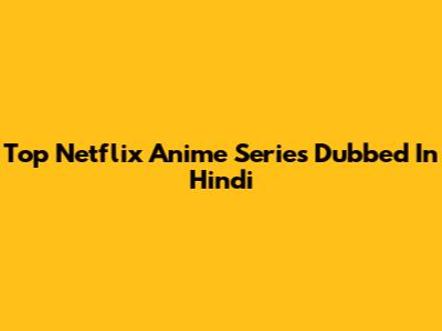 Top Netflix Anime Series Dubbed In Hindi