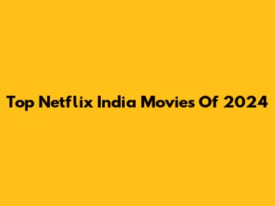 Top Netflix India Movies Of 2024