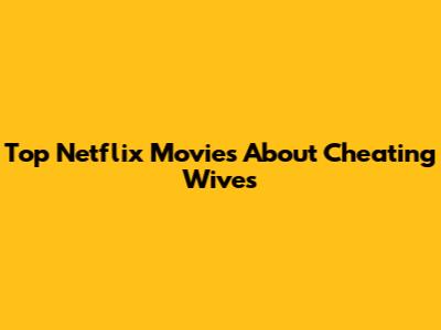 Top Netflix Movies About Cheating Wives