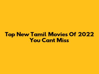 Top New Tamil Movies Of 2022 You Can't Miss