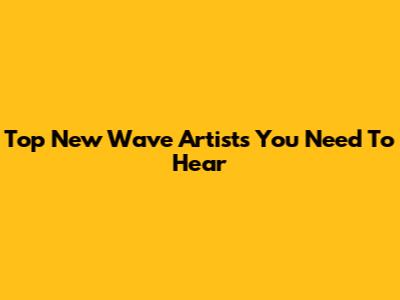 Top New Wave Artists You Need To Hear