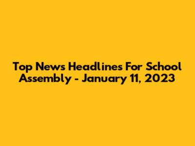 Top News Headlines For School Assembly - January 11, 2023