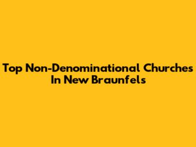 Top Non-Denominational Churches In New Braunfels