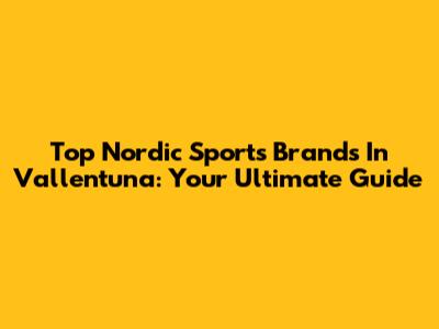 Top Nordic Sports Brands In Vallentuna: Your Ultimate Guide