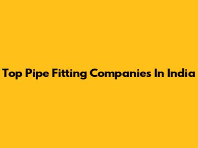 Top Pipe Fitting Companies In India