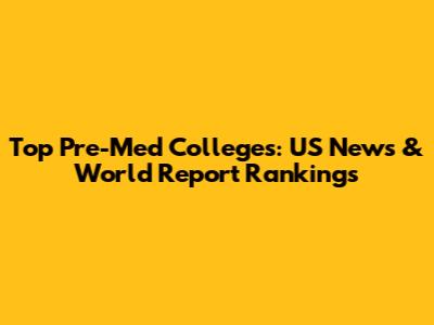 Top Pre-Med Colleges: US News & World Report Rankings