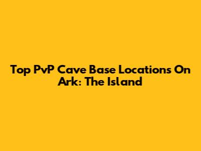 Top PvP Cave Base Locations On Ark: The Island