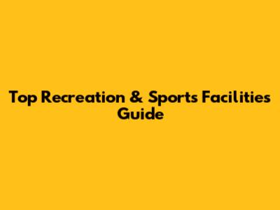 Top Recreation & Sports Facilities Guide