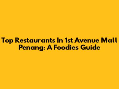 Top Restaurants In 1st Avenue Mall Penang: A Foodie's Guide