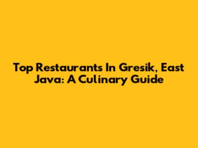 Top Restaurants In Gresik, East Java: A Culinary Guide
