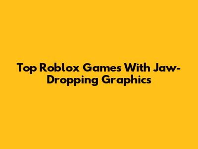 Top Roblox Games With Jaw-Dropping Graphics