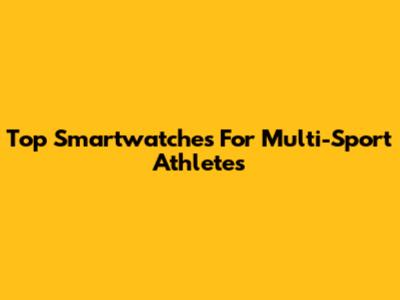 Top Smartwatches For Multi-Sport Athletes