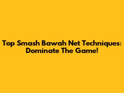 Top Smash Bawah Net Techniques: Dominate The Game!