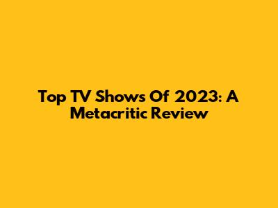 Top TV Shows Of 2023: A Metacritic Review