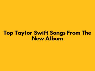 Top Taylor Swift Songs From The New Album