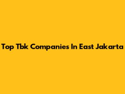 Top Tbk Companies In East Jakarta