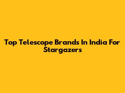 Top Telescope Brands In India For Stargazers