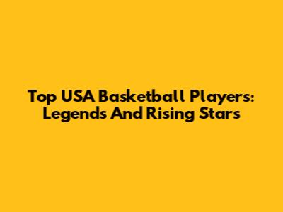 Top USA Basketball Players: Legends And Rising Stars