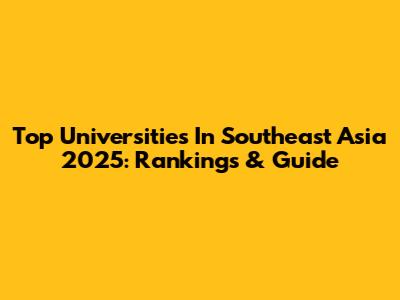 Top Universities In Southeast Asia 2025: Rankings & Guide