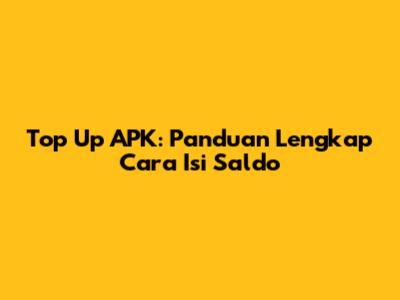 Top Up APK: Panduan Lengkap Cara Isi Saldo