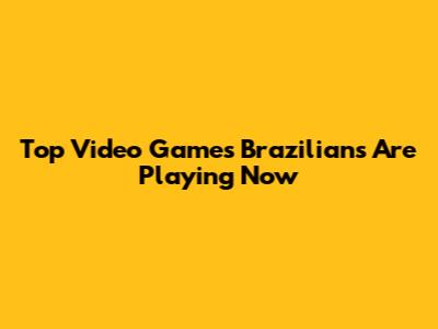 Top Video Games Brazilians Are Playing Now