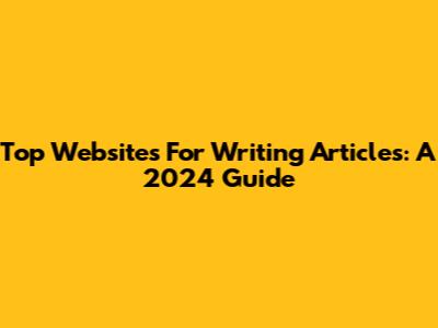 Top Websites For Writing Articles: A 2024 Guide