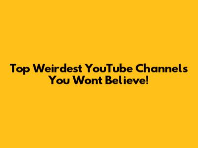 Top Weirdest YouTube Channels You Won't Believe!
