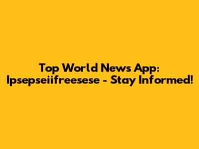Top World News App: Ipsepseiifreesese - Stay Informed!