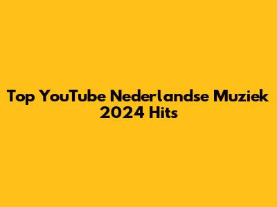 Top YouTube Nederlandse Muziek 2024 Hits