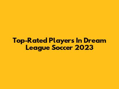 Top-Rated Players In Dream League Soccer 2023