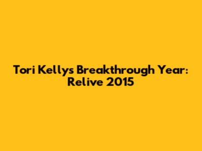 Tori Kelly's Breakthrough Year: Relive 2015