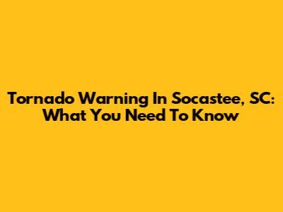 Tornado Warning In Socastee, SC: What You Need To Know