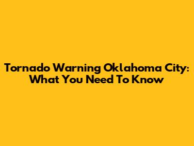 Tornado Warning Oklahoma City: What You Need To Know