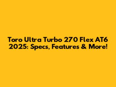 Toro Ultra Turbo 270 Flex AT6 2025: Specs, Features & More!