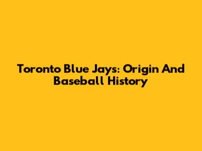 Toronto Blue Jays: Origin And Baseball History