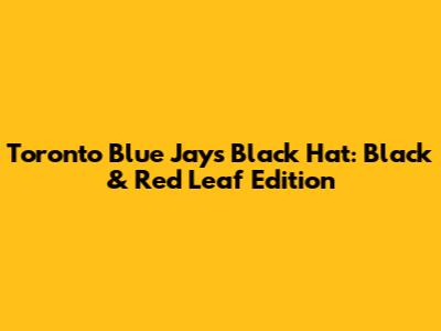 Toronto Blue Jays Black Hat: Black & Red Leaf Edition